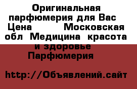 Оригинальная парфюмерия для Вас › Цена ­ 300 - Московская обл. Медицина, красота и здоровье » Парфюмерия   